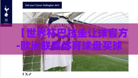 【世界杯巴拉圭让球官方-欧洲联赛体育球盘买球网】2026赛季最新玩法与避坑指南