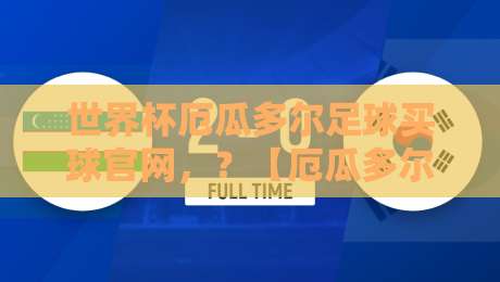 世界杯厄瓜多尔足球买球官网,?【厄瓜多尔国家队】2026世界杯征程前瞻与观赛指南