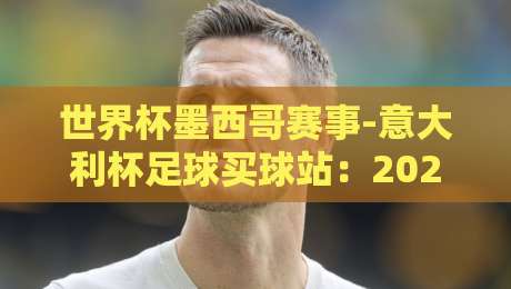 世界杯墨西哥赛事-意大利杯足球买球站:2026年观赛与购彩新玩法