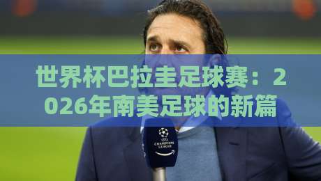 世界杯巴拉圭足球赛:2026年南美足球的新篇章?
