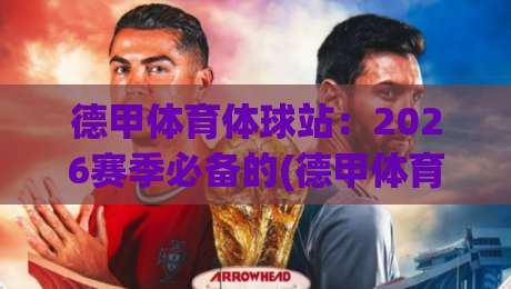 德甲体育体球站:2026赛季必备的(德甲体育体球站)观赛指南