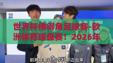 世界杯佛得角足球赛-欧洲体育球盘赛!2026年新看点与冷门挖掘指南