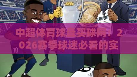 中超体育球盘买球网:2026赛季球迷必看的实战指南