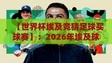 【世界杯埃及竞猜足球买球赛】:2026年埃及球迷必知的5大买球赛避坑指南