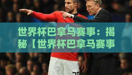世界杯巴拿马赛事:揭秘【世界杯巴拿马赛事】背后的冷门黑马潜力!