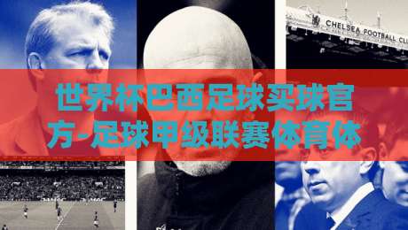 世界杯巴西足球买球官方-足球甲级联赛体育体球:2026年球迷必知的五大趋势