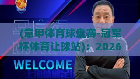 (意甲体育球盘赛-冠军杯体育让球站):2026赛季深度解析与实战策略