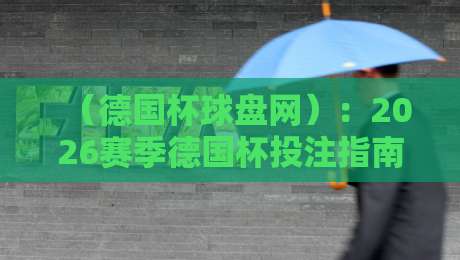 (德国杯球盘网):2026赛季德国杯投注指南与深度解析
