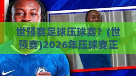 世预赛足球压球赛?(世预赛)2026年压球赛正确打开方式