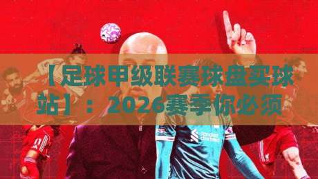 【足球甲级联赛球盘买球站】:2026赛季你必须知道的五个真相