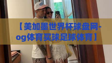 【美加墨世界杯球盘网-og体育买球足球体育】: 2026年观赛与投注实战指南