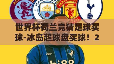 世界杯荷兰竞猜足球买球-冰岛超球盘买球!2026年资深球迷的实战投注策略与避坑手册