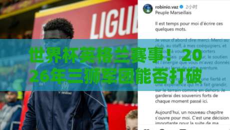 世界杯英格兰赛事!2026年三狮军团能否打破宿命?