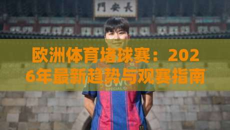 欧洲体育堵球赛:2026年最新趋势与观赛指南