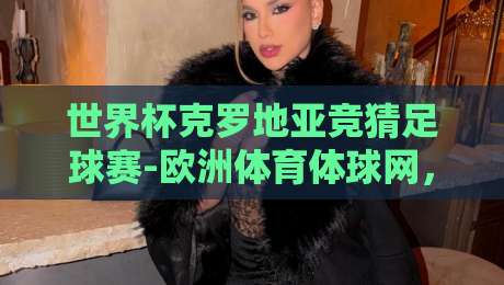 世界杯克罗地亚竞猜足球赛-欧洲体育体球网,2026球迷必看的前瞻与实战策略