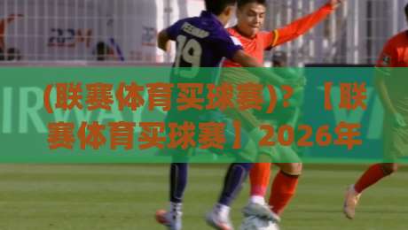 (联赛体育买球赛)?【联赛体育买球赛】2026年新手指南与避坑思路