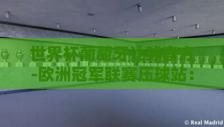 世界杯葡萄牙让球官方-欧洲冠军联赛压球站:2026年球迷必看的投注策略与实战分析