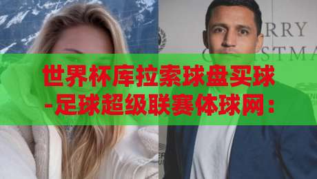 世界杯库拉索球盘买球-足球超级联赛体球网:2026年球迷必知的赛事投注新趋势