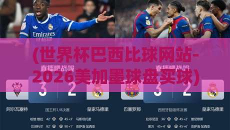(世界杯巴西比球网站-2026美加墨球盘买球) ? 从菜鸟到老手:2026美加墨世界杯巴西队球盘实战指南与陷阱解析