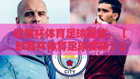 联赛杯体育足球买球,【联赛杯体育足球买球】2026年新手必看操作指南