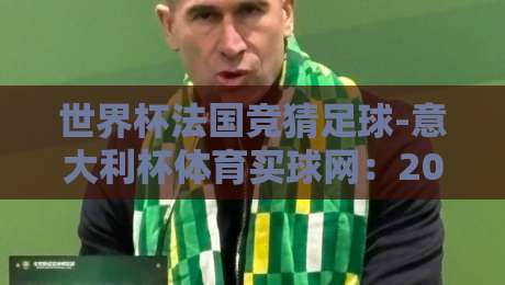 世界杯法国竞猜足球-意大利杯体育买球网:2026年赛事投注指南(世界杯法国竞猜足球)与平台对比