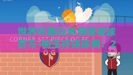 世界杯库拉索足球买球官方-国王杯进球网:2026年赛事前瞻与官方渠道指南