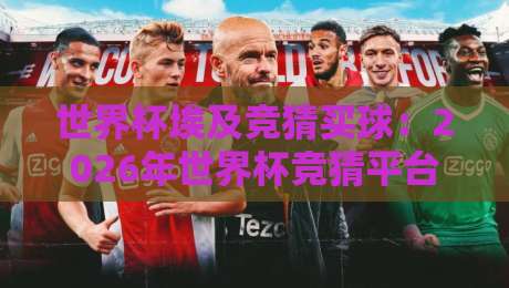 世界杯埃及竞猜买球:2026年世界杯竞猜平台推荐与实用技巧