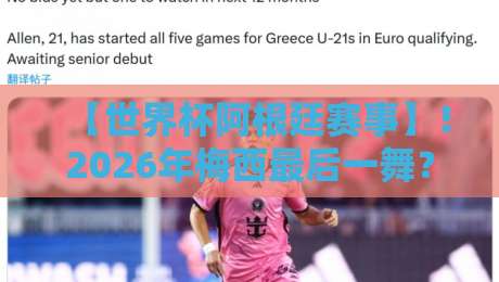 【世界杯阿根廷赛事】!2026年梅西最后一舞?深度解析潘帕斯雄鹰卫冕之路