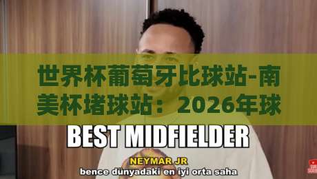 世界杯葡萄牙比球站-南美杯堵球站:2026年球迷必看的三大投注策略与避坑指南