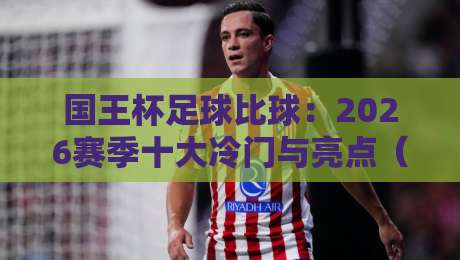国王杯足球比球:2026赛季十大冷门与亮点(国王杯足球比球)