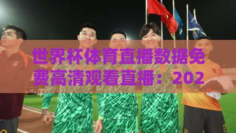 世界杯体育直播数据免费高清观看直播：2026年观赛必备指南！