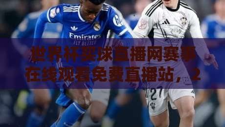 世界杯买球直播网赛事在线观看免费直播站,2026年球迷必收藏的观赛指南