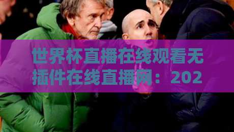 世界杯直播在线观看无插件在线直播网：2026年球迷必备的观赛神器（附实测推荐）