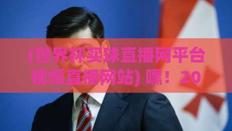 (世界杯买球直播网平台视频直播网站) 嘿！2026世界杯观赛新姿势，你get了吗？