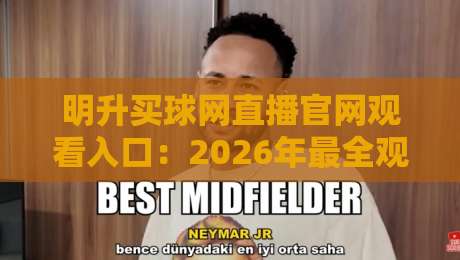 明升买球网直播官网观看入口：2026年最全观赛攻略与避坑指南