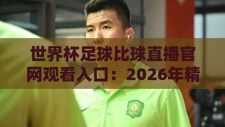 世界杯足球比球直播官网观看入口：2026年精准观赛指南与防坑手册