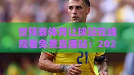 世预赛体育让球站在线观看免费直播站：2026年最全观赛指南与让球盘口解析