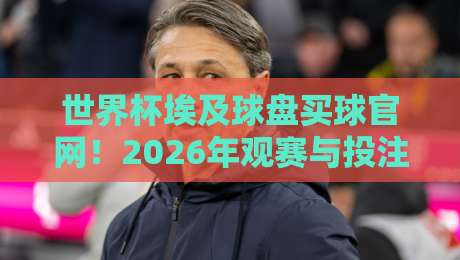 世界杯埃及球盘买球官网!2026年观赛与投注指南