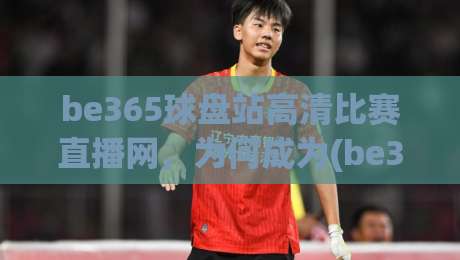 be365球盘站高清比赛直播网，为何成为(be365)2026年球迷首选平台？