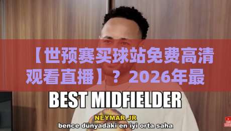【世预赛买球站免费高清观看直播】?2026年最全观赛渠道大揭秘!