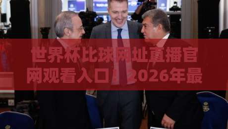 世界杯比球网址直播官网观看入口!2026年最新观赛攻略(世界杯比球网址)让你秒懂
