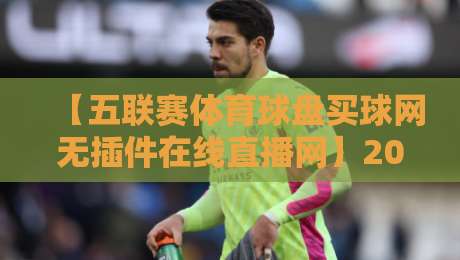 【五联赛体育球盘买球网无插件在线直播网】2026年观赛新体验，你还在用老办法？