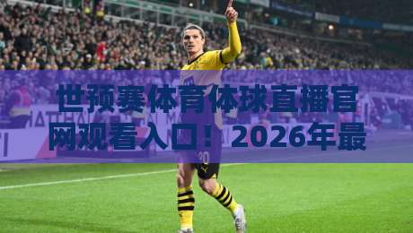 世预赛体育体球直播官网观看入口!2026年最新观赛指南与实用技巧