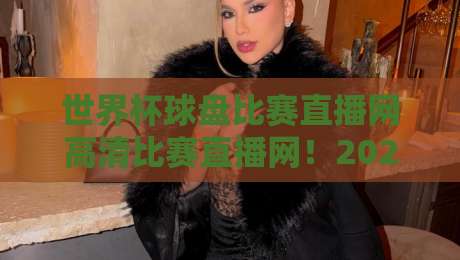 世界杯球盘比赛直播网高清比赛直播网！2026球迷必备观赛平台全解析