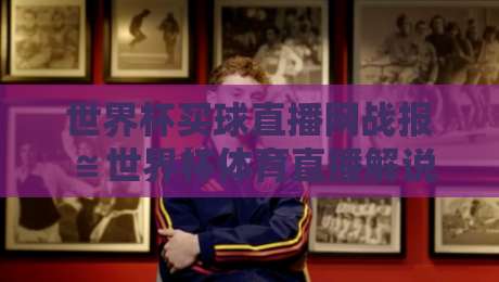世界杯买球直播网战报≌世界杯体育直播解说无插件在线直播网：2026年观赛平台的硬核对比评测