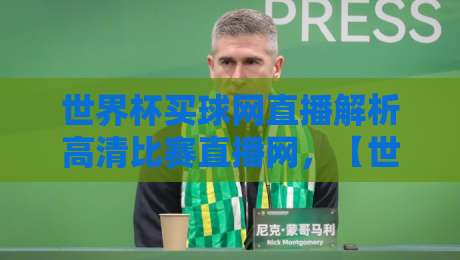 世界杯买球网直播解析高清比赛直播网，【世界杯买球网】2026高清直播全攻略