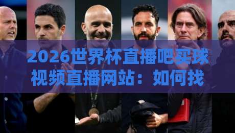 2026世界杯直播吧买球视频直播网站:如何找到高清流畅的观赛渠道? 2026世界杯直播吧买球视频直播网站:如何找到高清流畅的观赛渠道?