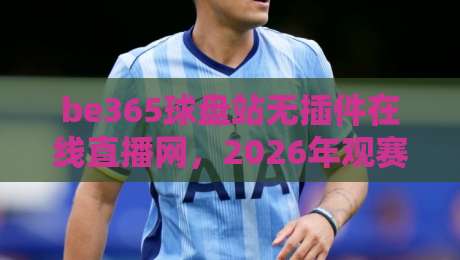 be365球盘站无插件在线直播网,2026年观赛新姿势?我来聊聊真实体验 be365球盘站无插件在线直播网,2026年观赛新姿势?我来聊聊真实体验