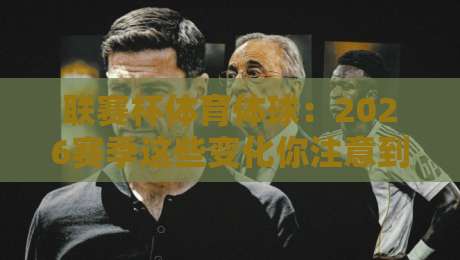 联赛杯体育体球:2026赛季这些变化你注意到了吗?