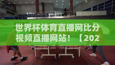 世界杯体育直播网比分视频直播网站!【2026世界杯】球迷必藏的五大观赛神器 世界杯体育直播网比分视频直播网站!【2026世界杯】球迷必藏的五大观赛神器